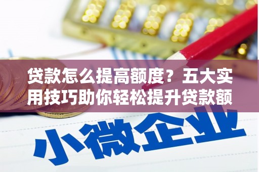 临高贷款怎么提高额度？五大实用技巧助你轻松提升贷款额度