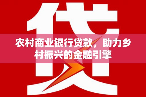 临高农村商业银行贷款，助力乡村振兴的金融引擎