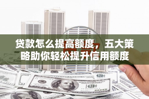 临高贷款怎么提高额度，五大策略助你轻松提升信用额度