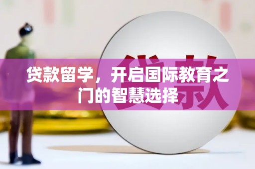 临高贷款留学，开启国际教育之门的智慧选择