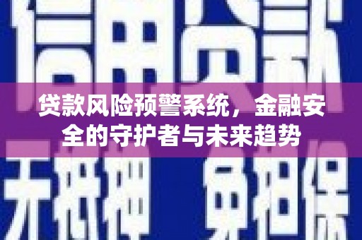 临高贷款风险预警系统，金融安全的守护者与未来趋势