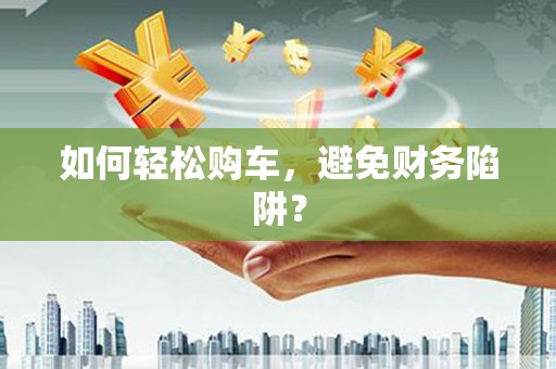 临高如何轻松购车，避免财务陷阱？