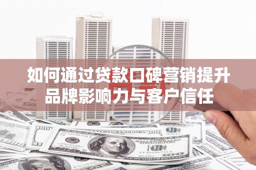 临高如何通过贷款口碑营销提升品牌影响力与客户信任
