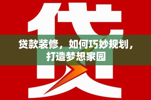 临高贷款装修，如何巧妙规划，打造梦想家园