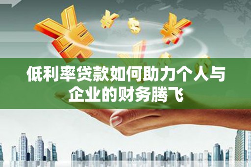 临高低利率贷款如何助力个人与企业的财务腾飞