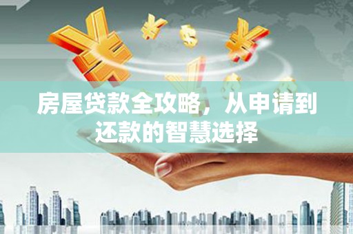 临高房屋贷款全攻略，从申请到还款的智慧选择