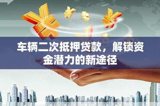 临高车辆二次抵押贷款，解锁资金潜力的新途径