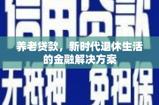 临高养老贷款，新时代退休生活的金融解决方案