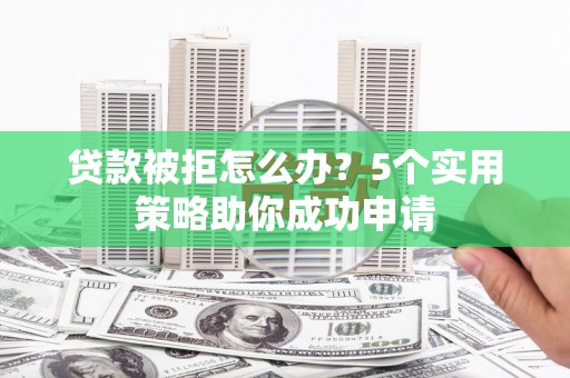 临高贷款被拒怎么办？5个实用策略助你成功申请