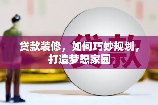 临高贷款装修，如何巧妙规划，打造梦想家园