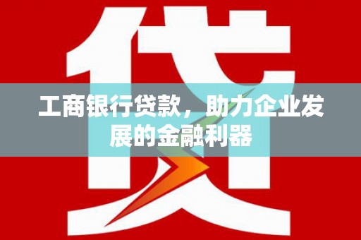 临高工商银行贷款，助力企业发展的金融利器