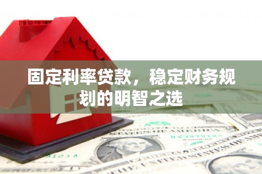 临高固定利率贷款，稳定财务规划的明智之选