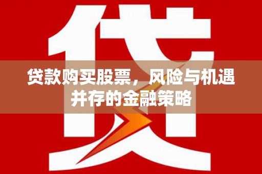 临高贷款购买股票，风险与机遇并存的金融策略