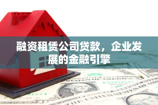 临高融资租赁公司贷款，企业发展的金融引擎