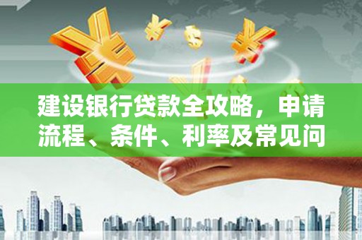 临高建设银行贷款全攻略，申请流程、条件、利率及常见问题解答